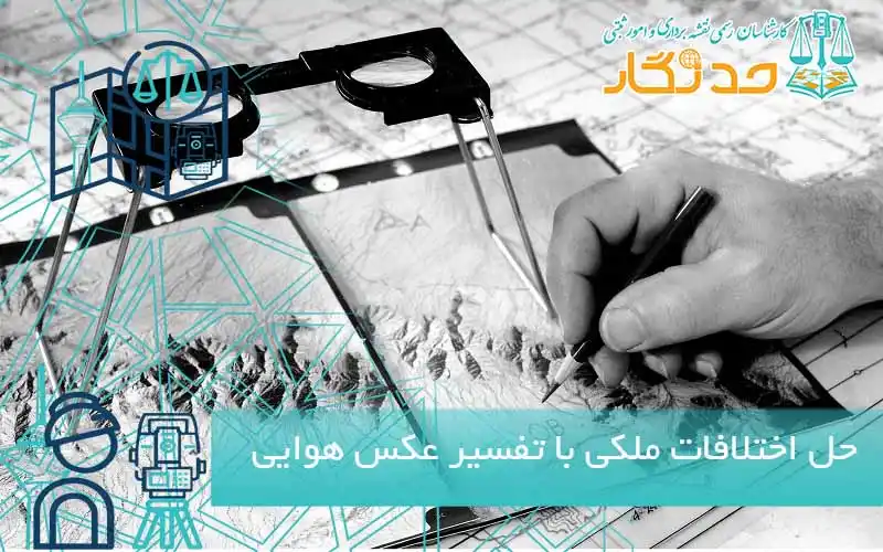 حل اختلافات ملکی با تفسیر عکس هوایی