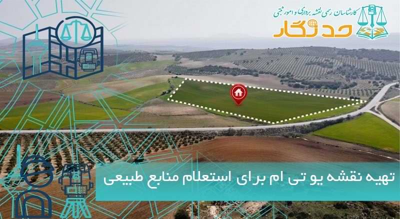 تهیه نقشه یو تی ام برای استعلام منابع طبیعی