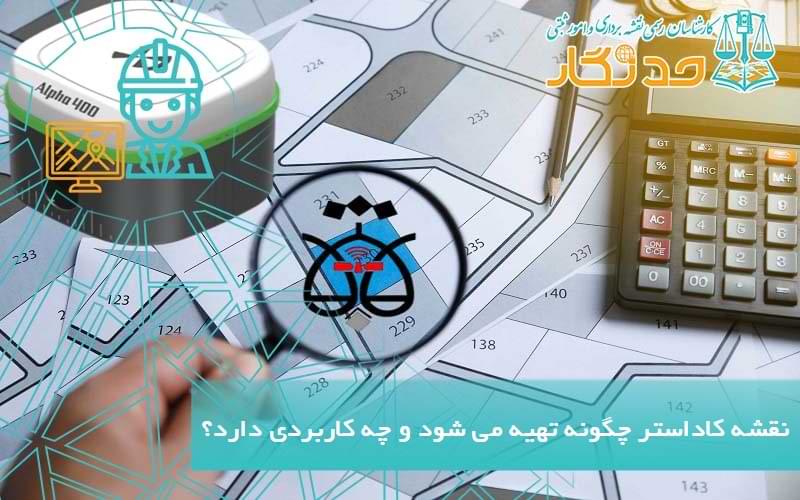 نقشه کاداستر چگونه تهیه می شود و چه کاربردی دارد؟